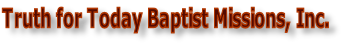 Truth for Today Baptist Missions, Inc.